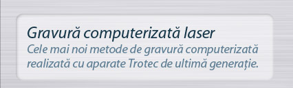 Gravura computerizata laser - cele mai noi metode de gravura computerizata realizata cu aparate trotec de ultima generatie.